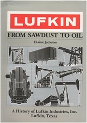 Lufkin, from sawdust to oil : a history of Lufkin Industries, Inc., Lufkin, Texas /