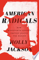 American radicals : how nineteenth-century protest shaped the nation /