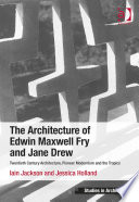 The architecture of Edwin Maxwell Fry and Jane Drew : twentieth century architecture, pioneer modernism and the tropics /
