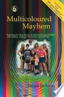Multicoloured mayhem : parenting the many shades of adolescents and children with autism, Asperger syndrome, and AD/HD /