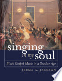 Singing in my soul : black gospel music in a secular age /