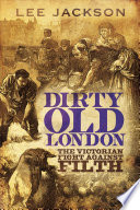 Dirty old London : the Victorian fight against filth /