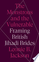 The monstrous and the vulnerable : framing British jihadi brides /