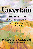 Uncertain : the wisdom and wonder of being unsure /