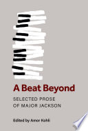 A beat beyond : selected prose of Major Jackson /