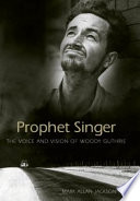 Prophet singer : the voice and vision of Woody Guthrie /