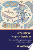 The varieties of temporal experience : travels in philosophical, historical, and ethnographic time /