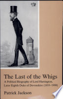 The last of the Whigs : a political biography of Lord Hartington, later eighth Duke of Devonshire (1833-1908) /