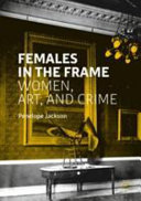 Females in the frame : women, art, and crime /