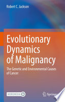 Evolutionary Dynamics of Malignancy : The Genetic and Environmental Causes of Cancer /