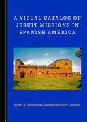 A visual catalog of Jesuit missions in Spanish America /