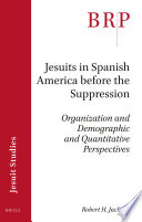 Jesuits in Spanish America before the Suppression : organization and demographic and quantitative perspectives /