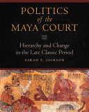 Politics of the Maya court : hierarchy and change in the late classic period /