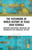 The patchwork of world history in Texas high schools : unpacking Eurocentrism, imperialism, and nationalism in the curriculum, 1920-2021 /
