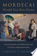 Mordecai would not bow down : anti-Semitism, the Holocaust, and Christian supersessionism /