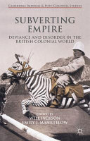 Subverting empire : deviance and disorder in the British colonial world /