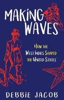 Making waves : how the West Indies shaped the United States /