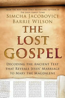 The lost gospel : decoding the ancient text that reveals Jesus' marriage to Mary the Magdalene /