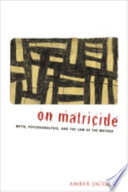 On matricide : myth, psychoanalysis, and the law of the mother /