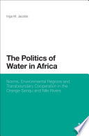 The politics of water in Africa : norms, environmental regions and transboundary cooperation in the Orange-Senuqu and Nile Rivers /