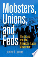 Mobsters, unions, and feds : the Mafia and the American labor movement /