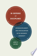 In defense of disciplines : interdisciplinarity and specialization in the research university /