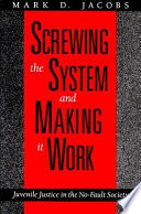 Screwing the system and making it work : juvenile justice in the no-fault society /