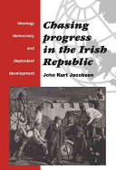 Chasing progress in the Irish Republic : ideology, democracy, and dependent development /