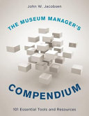 The museum manager's compendium : 101 essential tools and resources /