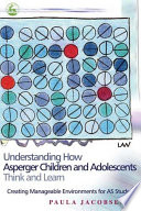 Understanding how Asperger children and adolescents think and learn : creating manageable environments for AS students /
