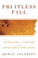 Fruitless fall : the collapse of the honey bee and the coming agricultural crisis /