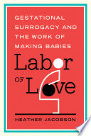 Labor of love : gestational surrogacy and the work of making babies /
