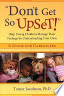 "Don't get so upset!" : help young children manage their feelings by understanding your own /