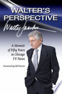 Walter's perspective : a memoir of fifty years in Chicago tv news /