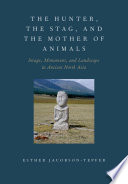 The hunter, the stag, and the mother of animals : image, monument, and landscape in ancient North Asia /