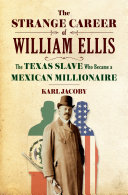 The strange career of William Ellis : the Texas slave who became a Mexican millionaire /