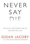 Never say die : the myth and marketing of the new old age /