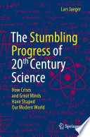 The Stumbling Progress of 20th Century Science : How Crises and Great Minds Have Shaped Our Modern World /