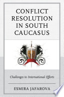 Conflict resolution in South Caucasus : challenges to international efforts /