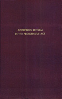Addiction reform in the progressive age : scientific and social responses to drug dependence in the United States, 1870-1930 /