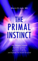 The primal instinct : how biological security motivates behavior, promotes morality, determines authority, and explains our search for a god /