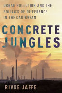 Concrete jungles : urban pollution and the politics of difference in the Caribbean /