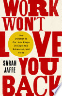 Work won't love you back : how devotion to our jobs keeps us exploited, exhausted, and alone /