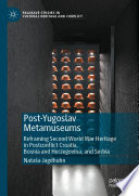 Post-Yugoslav Metamuseums : Reframing Second World War Heritage in Postconflict Croatia, Bosnia and Herzegovina, and Serbia /