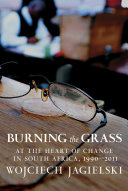 Burning the grass : at the heart of change in South Africa, 1990-2011 /