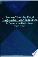 Teachers' everyday use of imagination and intuition : in pursuit of the elusive image /