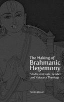 The making of Brahmanic hegemony : studies in caste, gender, and Vaiṣṇava theology /