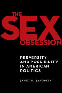 The sex obsession : perversity and possibility in American politics /