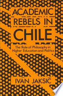Academic rebels in Chile : the role of philosophy in higher education and politics /