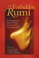 The forbidden Rumi : the suppressed poems of Rumi on love, heresy, and intoxication /